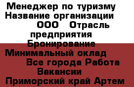 Менеджер по туризму › Название организации ­ Rwgg, ООО › Отрасль предприятия ­ Бронирование › Минимальный оклад ­ 45 000 - Все города Работа » Вакансии   . Приморский край,Артем г.